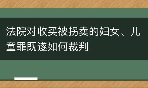 法院对收买被拐卖的妇女、儿童罪既遂如何裁判