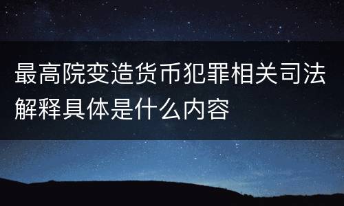 最高院变造货币犯罪相关司法解释具体是什么内容