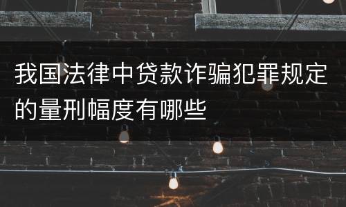 我国法律中贷款诈骗犯罪规定的量刑幅度有哪些