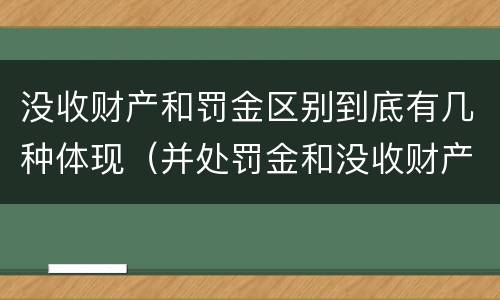 没收财产和罚金区别到底有几种体现（并处罚金和没收财产是什么意思）