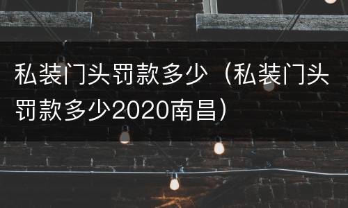 私装门头罚款多少（私装门头罚款多少2020南昌）