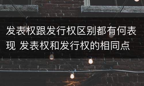 发表权跟发行权区别都有何表现 发表权和发行权的相同点