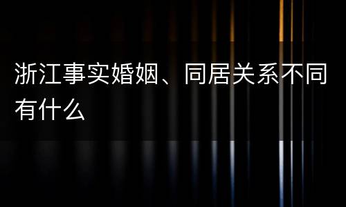 浙江事实婚姻、同居关系不同有什么