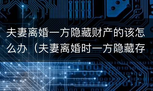 夫妻离婚一方隐藏财产的该怎么办（夫妻离婚时一方隐藏存款怎么办?）