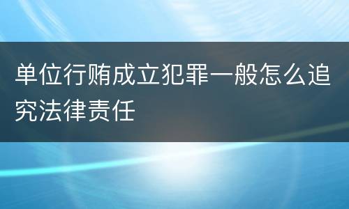 单位行贿成立犯罪一般怎么追究法律责任