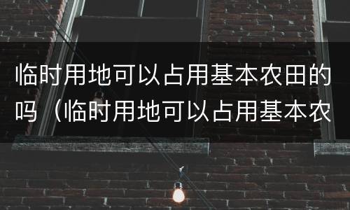 临时用地可以占用基本农田的吗（临时用地可以占用基本农田的吗怎么办）