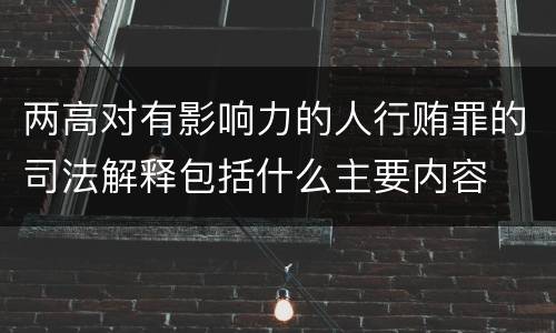 两高对有影响力的人行贿罪的司法解释包括什么主要内容