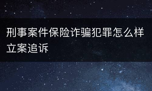 刑事案件保险诈骗犯罪怎么样立案追诉
