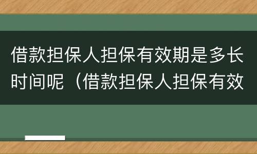 借款担保人担保有效期是多长时间呢（借款担保人担保有效期是多长时间呢怎么计算）