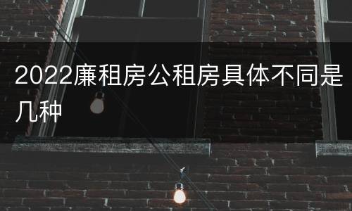 2022廉租房公租房具体不同是几种
