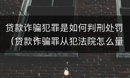 贷款诈骗犯罪是如何判刑处罚（贷款诈骗罪从犯法院怎么量刑）