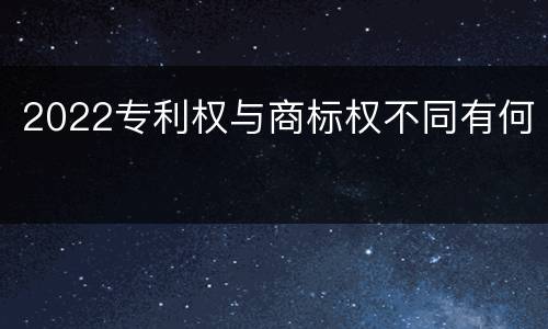 2022专利权与商标权不同有何