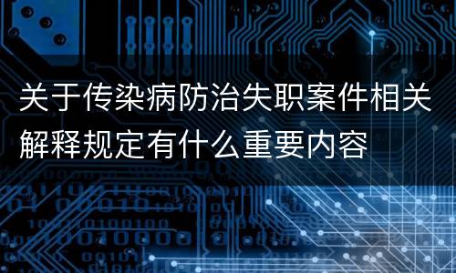 关于传染病防治失职案件相关解释规定有什么重要内容