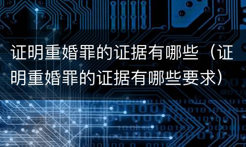 证明重婚罪的证据有哪些（证明重婚罪的证据有哪些要求）