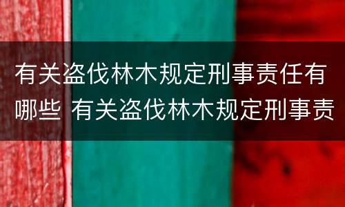 有关盗伐林木规定刑事责任有哪些 有关盗伐林木规定刑事责任有哪些法律