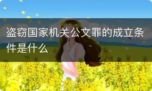 盗窃国家机关公文罪的成立条件是什么