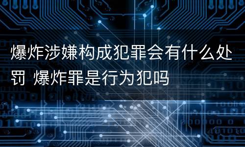 爆炸涉嫌构成犯罪会有什么处罚 爆炸罪是行为犯吗