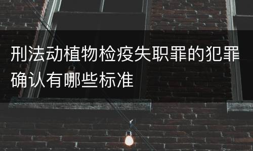 刑法动植物检疫失职罪的犯罪确认有哪些标准