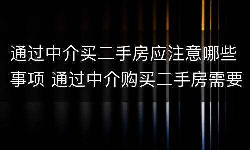 通过中介买二手房应注意哪些事项 通过中介购买二手房需要注意什么
