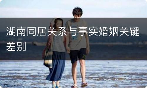 湖南同居关系与事实婚姻关键差别