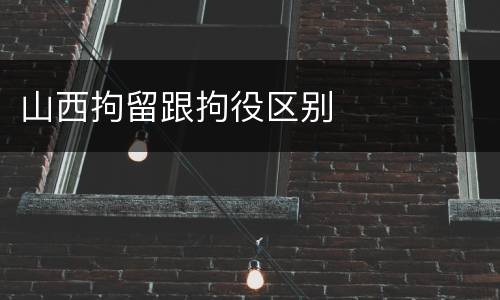 山西拘留跟拘役区别