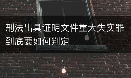 刑法出具证明文件重大失实罪到底要如何判定
