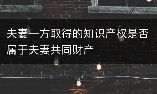 夫妻一方取得的知识产权是否属于夫妻共同财产