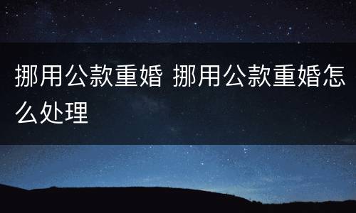 挪用公款重婚 挪用公款重婚怎么处理