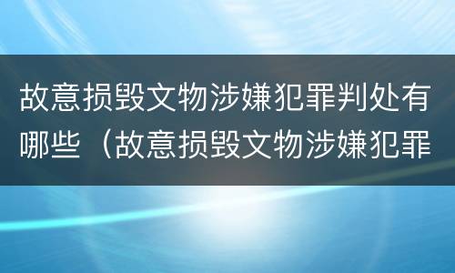 故意损毁文物涉嫌犯罪判处有哪些（故意损毁文物涉嫌犯罪判处有哪些情形）