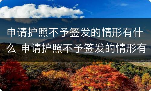 申请护照不予签发的情形有什么 申请护照不予签发的情形有什么影响