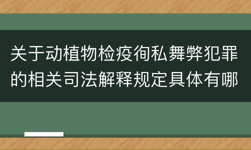关于动植物检疫徇私舞弊犯罪的相关司法解释规定具体有哪些主要内容