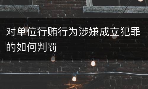 对单位行贿行为涉嫌成立犯罪的如何判罚