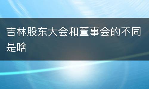 吉林股东大会和董事会的不同是啥