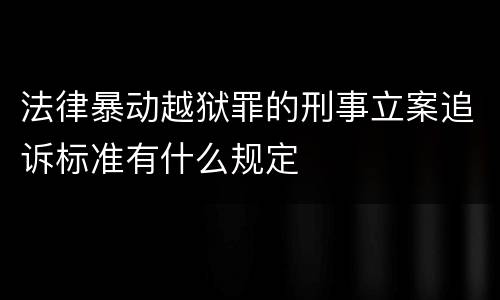 法律暴动越狱罪的刑事立案追诉标准有什么规定