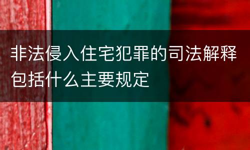 非法侵入住宅犯罪的司法解释包括什么主要规定