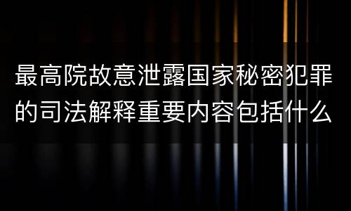 最高院故意泄露国家秘密犯罪的司法解释重要内容包括什么