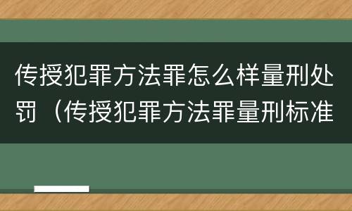 传授犯罪方法罪怎么样量刑处罚（传授犯罪方法罪量刑标准）