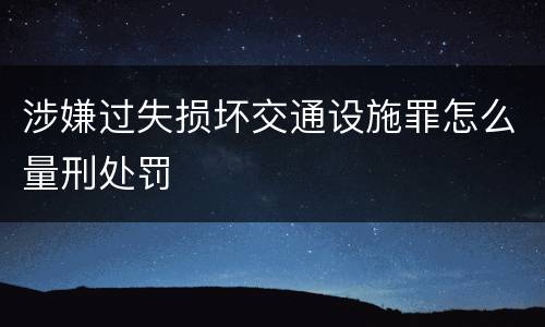 涉嫌过失损坏交通设施罪怎么量刑处罚