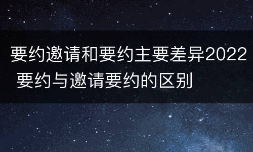 要约邀请和要约主要差异2022 要约与邀请要约的区别