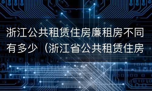 浙江公共租赁住房廉租房不同有多少（浙江省公共租赁住房）