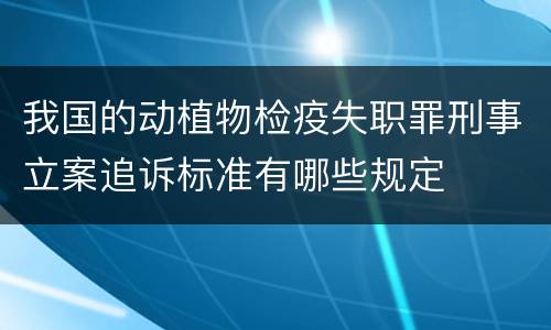 我国的动植物检疫失职罪刑事立案追诉标准有哪些规定