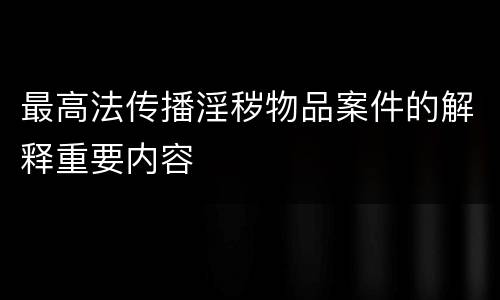 最高法传播淫秽物品案件的解释重要内容