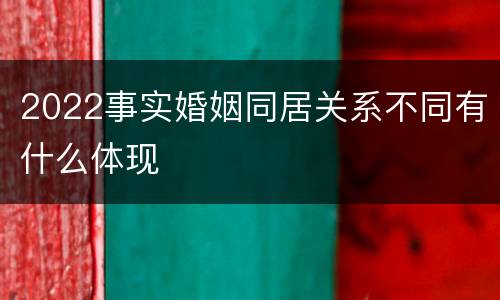 2022事实婚姻同居关系不同有什么体现