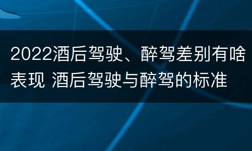 2022酒后驾驶、醉驾差别有啥表现 酒后驾驶与醉驾的标准