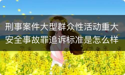 刑事案件大型群众性活动重大安全事故罪追诉标准是怎么样规定