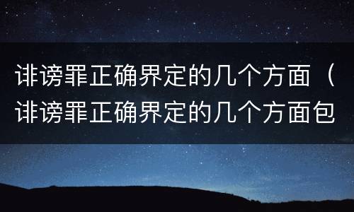 诽谤罪正确界定的几个方面（诽谤罪正确界定的几个方面包括）
