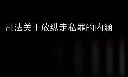 刑法关于放纵走私罪的内涵