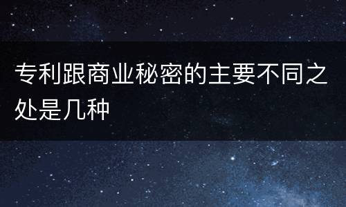 专利跟商业秘密的主要不同之处是几种
