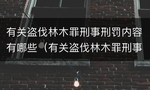 有关盗伐林木罪刑事刑罚内容有哪些（有关盗伐林木罪刑事刑罚内容有哪些）