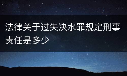 法律关于过失决水罪规定刑事责任是多少